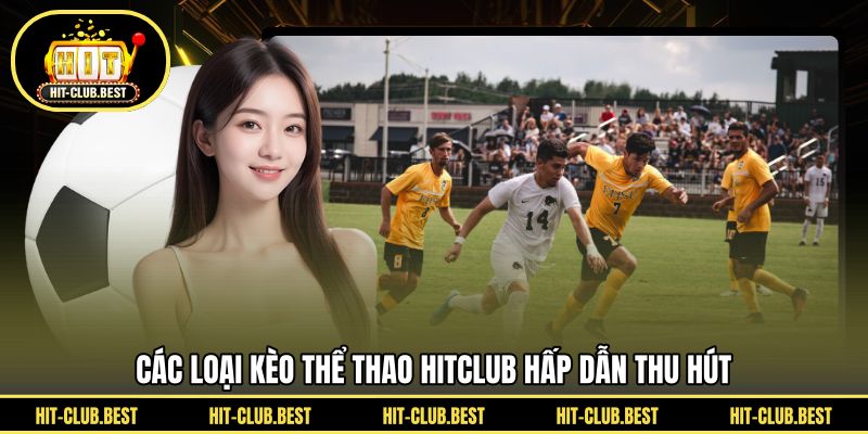 Các loại kèo thể thao HITCLUB hấp dẫn thu hút