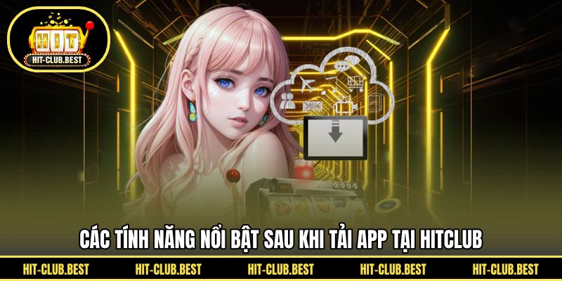 Các tính năng nổi bật sau khi tải app tại HITCLUB