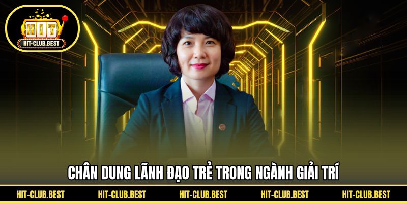 Chân dung lãnh đạo trẻ trong ngành giải trí