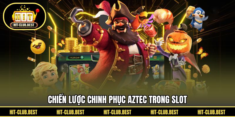 Chiến lược chinh phục Aztec trong slot