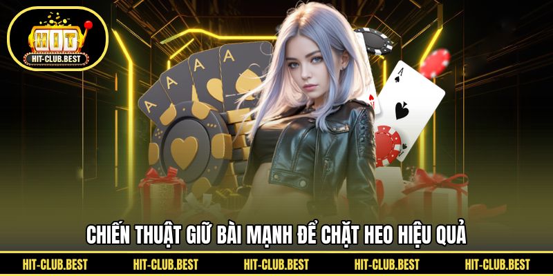 Chiến thuật giữ bài mạnh để chặt heo hiệu quả