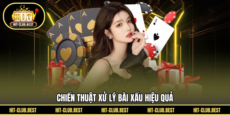 Chiến thuật xử lý bài xấu hiệu quả