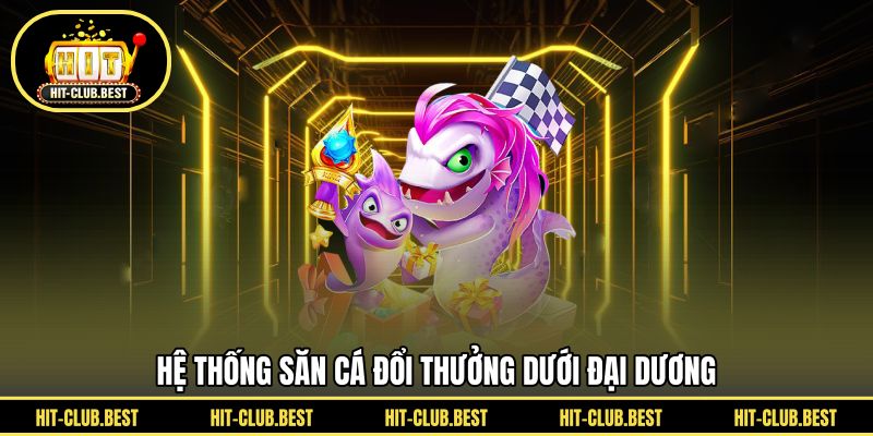 Hệ thống săn cá đổi thưởng dưới đại dương