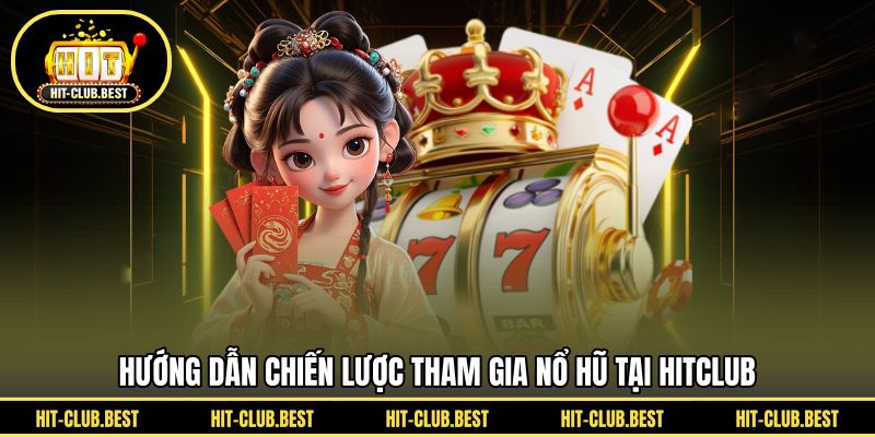 Hướng dẫn chiến lược tham gia nổ hũ tại HITCLUB 