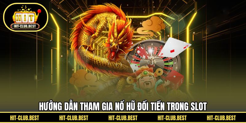 Hướng dẫn tham gia nổ hũ đổi tiền trong slot