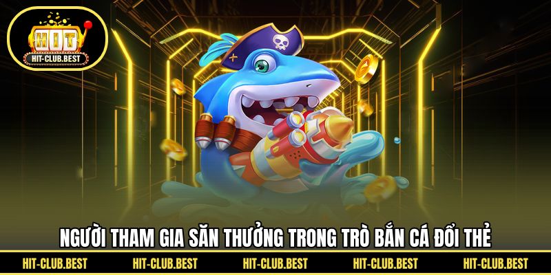 Người tham gia săn thưởng trong trò bắn cá đổi thẻ