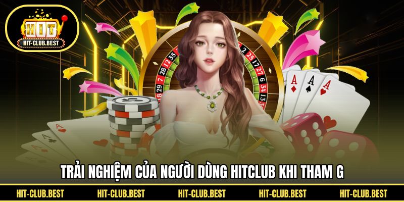 Trải nghiệm của người dùng HITCLUB khi tham gia 
