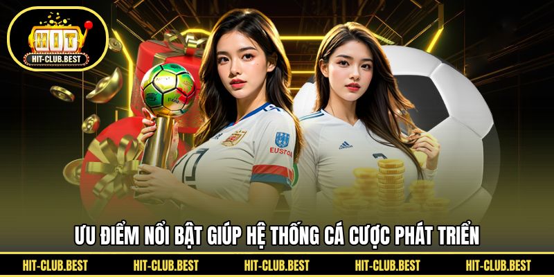 Ưu điểm nổi bật giúp hệ thống cá cược phát triển